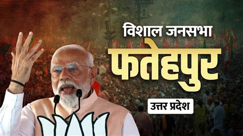 Pm Modi Fatehpur Rally फतेहपुर Uttar Pradesh में पीएम मोदी की विशाल जनसभा Lok Sabha Election