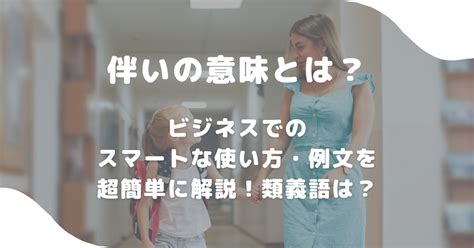 伴いの意味とは？ビジネスでのスマートな使い方・例文を超簡単に解説！類義語は？ 意味lab