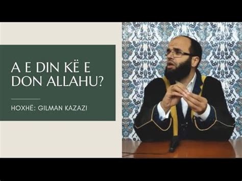 A e din kë e don Allahu Hoxhë Gilman Kazazi YouTube