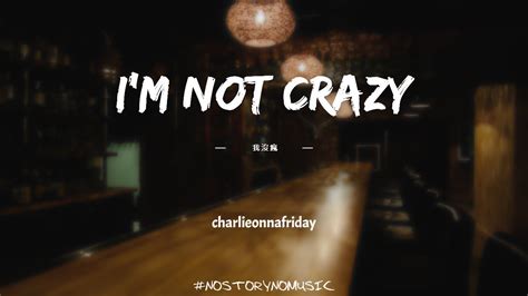 Charlieonnafriday I M Not Crazy