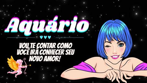 Aquário ♒️ Vou Te Contar Como Você Irá Conhecer Seu Novo Amor 💘 Youtube