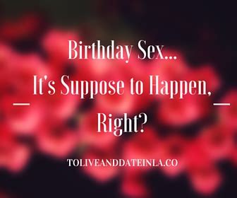 Birthday Sex It S Supposed To Happen Right To Live Date In LA