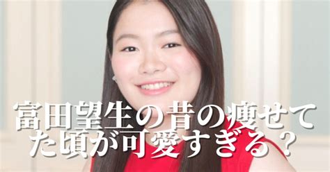 富田望生の昔の痩せてた頃が可愛すぎる？現在も別人級に痩せた？ダイエット方法も調査！