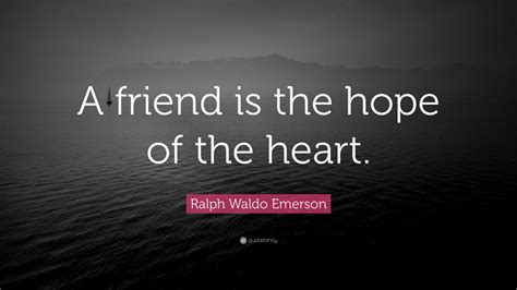 Ralph Waldo Emerson Quote A Friend Is The Hope Of The Heart”