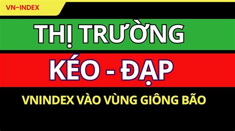 Thị Trường Kéo Đạp VNINDEX Vào Vùng Giông Bão Thị Trường Chứng