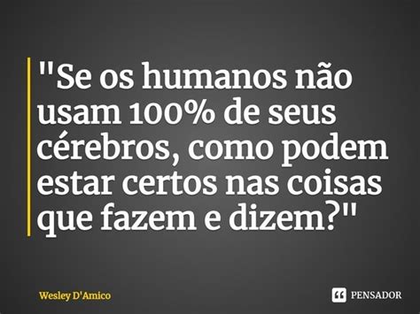 Se Os Humanos Não Usam 100 De Wesley Damico Pensador