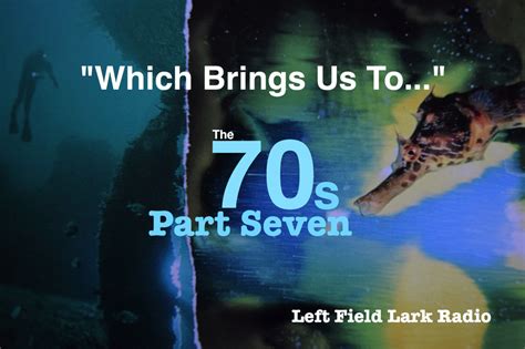 Podcast: “Which Brings us to…” the 70’s, Part Seven – The Left Field Lark 