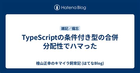 Typescriptの条件付き型の合併分配性でハマった 檜山正幸のキマイラ飼育記 はてなblog