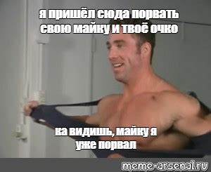 Meme я пришёл сюда порвать свою майку и твоё очко ка видишь майку я