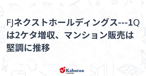 Fjネクストホールディングス 1qは2ケタ増収、マンション販売は堅調に推移 個別株 株探ニュース