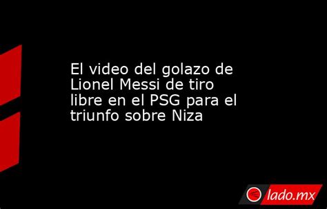 El Video Del Golazo De Lionel Messi De Tiro Libre En El Psg Para El Triunfo Sobre Niza Ladomx