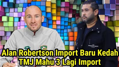 Alan Robertson Import Baru Kedah Tmj Mahu Lagi Import Youtube