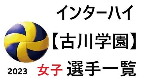 古川学園 バレーインターハイ2023 宮城県代表女子選手一覧と県予選のまとめ バレーボール情報局