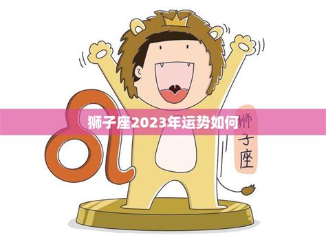 狮子座2023年运势如何大展宏图财运亨通 星辰运势