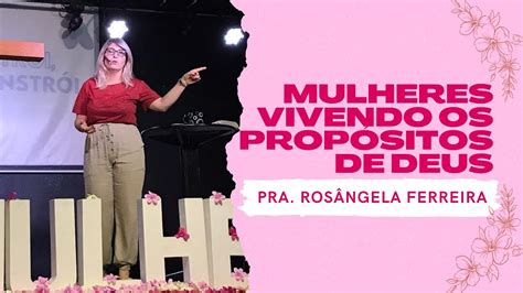 Mulheres Vivendo Os Prop Sitos De Deus Pra Ros Ngela Ferreira Youtube