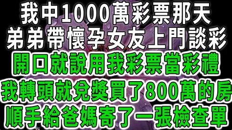 我中1000萬彩票那天，弟弟帶懷孕女友上門談彩禮，開口就說用我彩票當彩禮，我轉頭就兌獎買了800萬的房，順手給爸媽寄了一張檢查單 Youtube