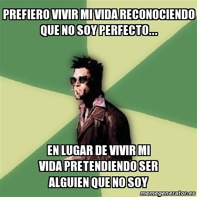 Meme Tyler Durden - PREFIERO VIVIR MI VIDA RECONOCIENDO QUE NO SOY PERFECTO... EN LUGAR DE VIVIR ...