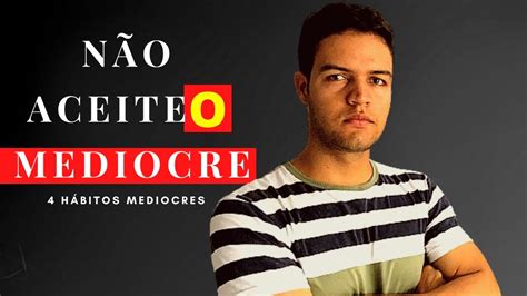 H Bitos De Pessoas Mediocres L N O Aceite O Mediocre Youtube