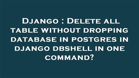 Django Delete All Table Without Dropping Database In Postgres In Django Dbshell In One Command