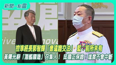 【新聞一點靈】控準經長郭智輝「曾違證交法」 藍：前所未有 綠委喊徹查 黃曙光辭「潛艦國造」召集人！ 邱國正保證：進度不會中斷 Youtube