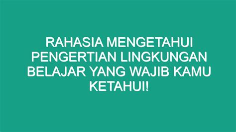 Rahasia Mengetahui Pengertian Lingkungan Belajar Yang Wajib Kamu