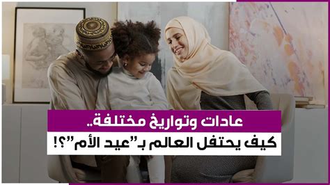 عيد الأم مناسبة يحتفل بها الناس في كل بقاع العالم تعرف على عادات