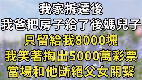 我家拆遷後，我爸把房子給了後媽兒子，只留給我8000塊，我笑著掏出5000萬彩票，當場和他斷絕父女關繫！翠花的秘密 Youtube