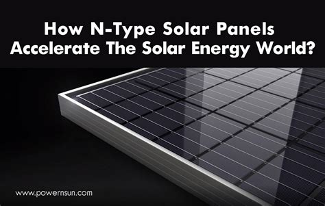 How N-Type Solar Panels Accelerate The Solar Energy World? - Powernsun