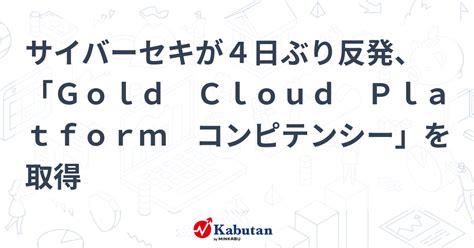 サイバーセキが4日ぶり反発、「gold Cloud Platform コンピテンシー」を取得 個別株 株探ニュース