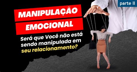 O Que E Manipulação - Manipulação Emocional nos relacionamentos afetivos (parte II)