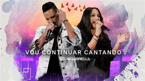 Vou Continuar Cantando Tito Gabriella Ao Vivo Em Goiânia YouTube