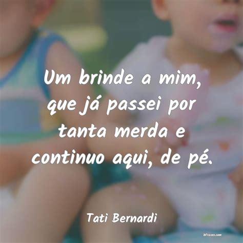 Frases de Tati Bernardi Um brinde a mim que já passe