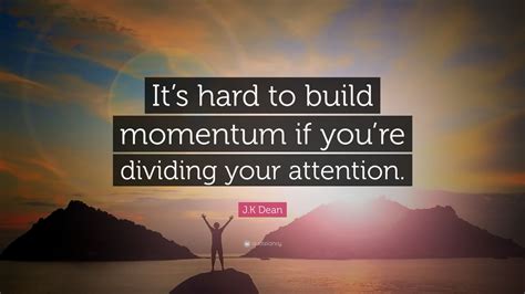 J K Dean Quote Its Hard To Build Momentum If Youre Dividing Your