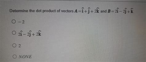 Solved Determine the dot product of vectors A=i^+j^+2k and | Chegg.com