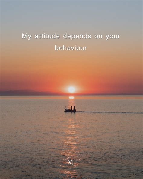 My Attitude Depends On Your Behaviour Quozio