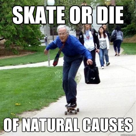 SKATE OR DIE OF NATURAL CAUSES - Skating Prof - quickmeme