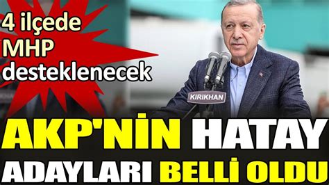 AKP nin Hatay adayları belli oldu 4 ilçede MHP desteklenecek