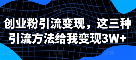 创业粉引流变现，这三种引流方法给我变现3w 资源之家