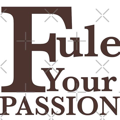 Fuel Your Passion By Aneeruj1973 Redbubble