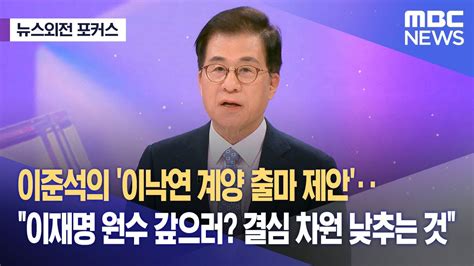 뉴스외전 포커스 이준석의 이낙연 계양 출마 제안‥신경민 이재명 원수 갚으러‥결심 차원 낮추는 것 202401