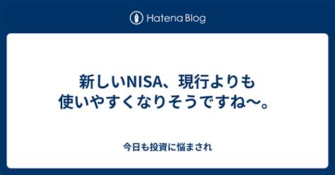 新しいnisa、現行よりも使いやすくなりそうですね〜。 今日も投資に悩まされ