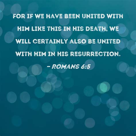 Romans 6:5 For if we have been united with Him like this in His death