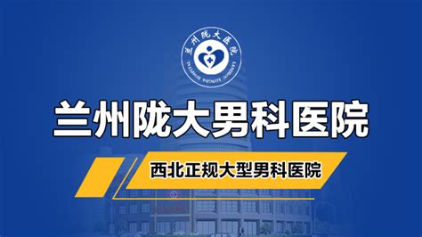 男科要闻：兰州男科医院哪家好 兰州市好的男科医院那家便宜 兰州陇大医院 全民健康网