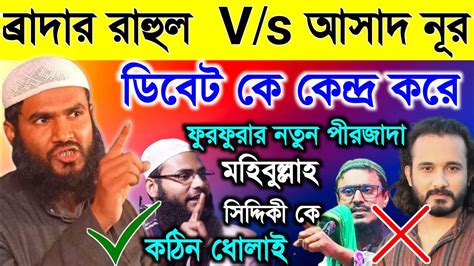 ব্রাদার রাহুল Vs আসাদ নূর কে কেন্দ্র করে মহিবুল্লাহ হুসাইনি কে কঠিন