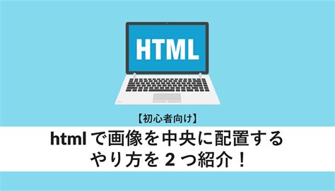 【初心者向け】htmlで画像を中央に配置するやり方を2つ紹介！ Webcamp Media