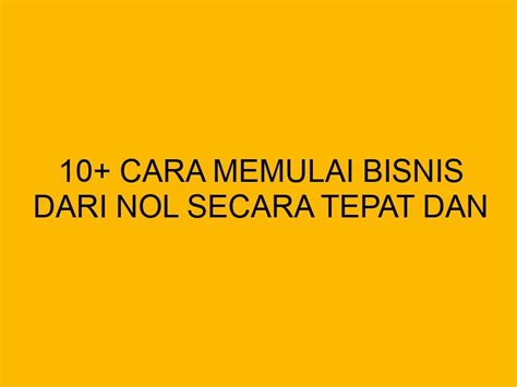 Cara Memulai Bisnis Dari Nol Secara Tepat Dan Efektif