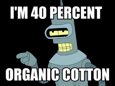 Meme Creator Funny I M 40 PERCENT ORGANIC COTTON Meme Generator At