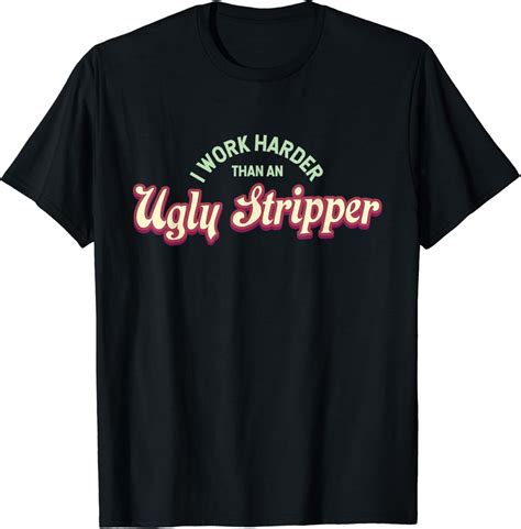 Amazon I Work Harder Than An Ugly Stripper T Shirt Funny T Shirt