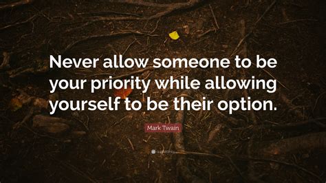 Mark Twain Quote “never Allow Someone To Be Your Priority While Allowing Yourself To Be Their