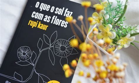 Resenha O Que O Sol Faz As Flores Rupi Kaur Em 2020 Rupi Kaur